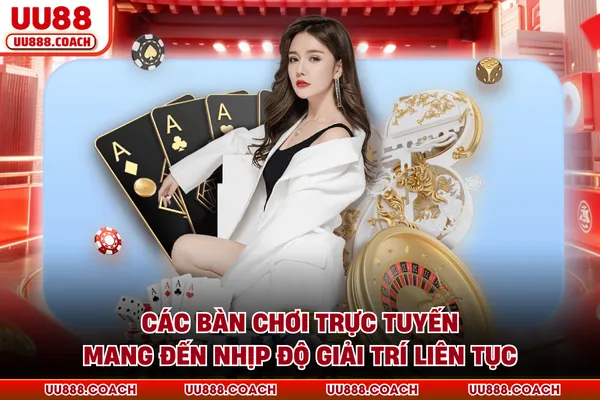 Các bàn chơi trực tuyến mang đến nhịp độ giải trí liên tục